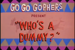 Go Go Gophers, Whos A Dummy