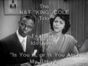 Nat King Cole & Ida JAMES , Is You Is Or Is You Ain't My Baby